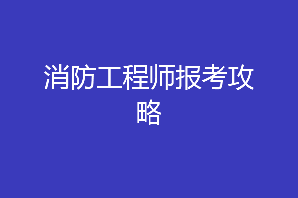 消防工程师报考攻略