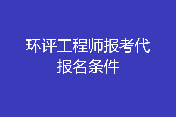环评工程师报考代报名条件