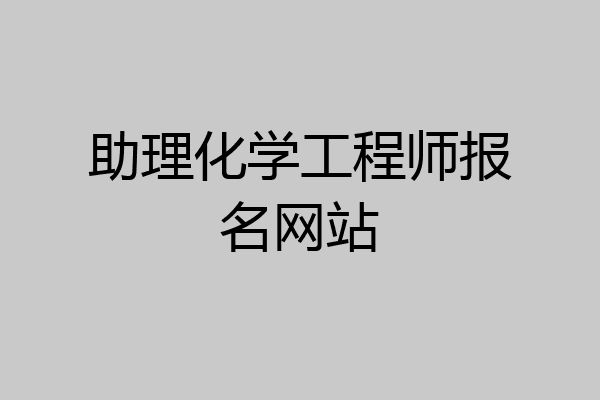 助理化学工程师报名网站