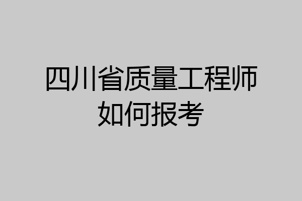 四川省质量工程师如何报考