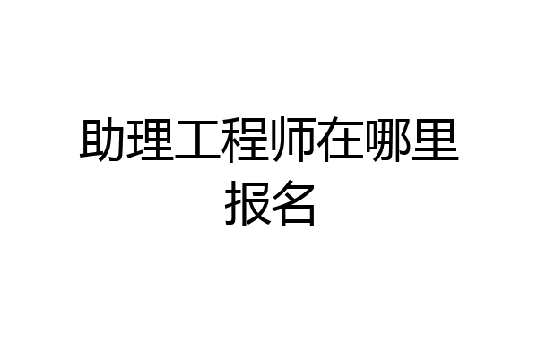 助理工程师在哪里报名