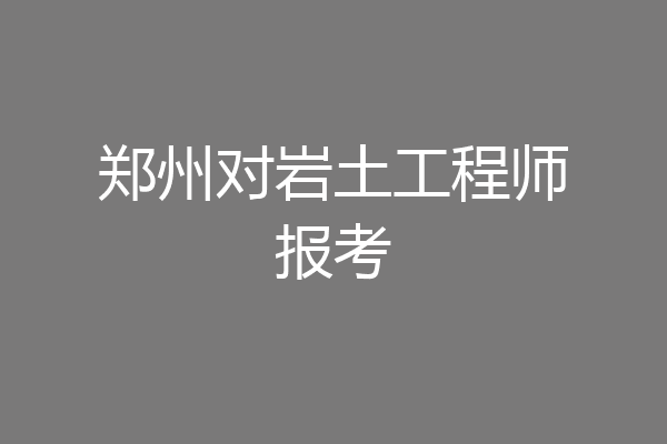 郑州对岩土工程师报考