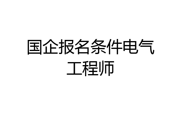 国企报名条件电气工程师