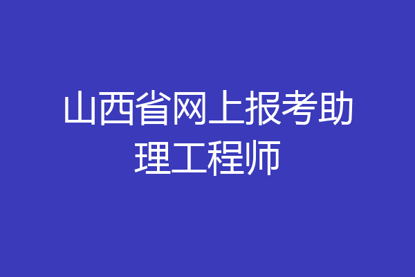山西省网上报考助理工程师