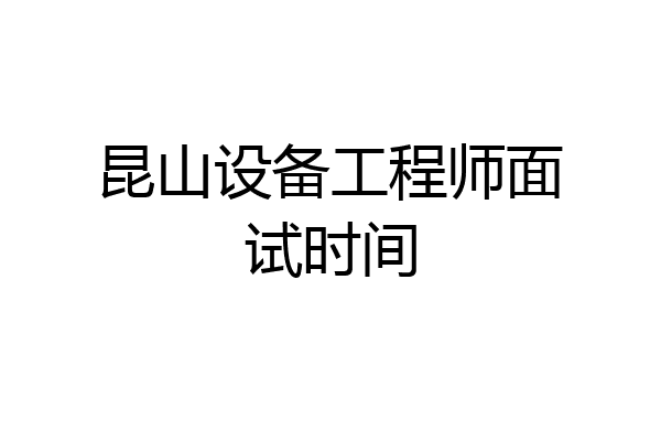 昆山设备工程师面试时间