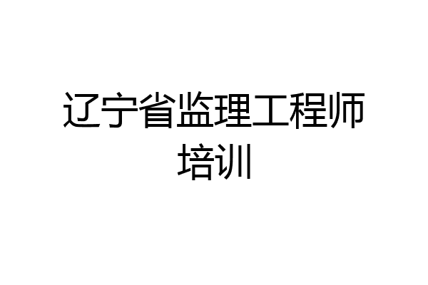 辽宁省监理工程师培训