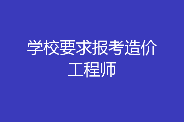 学校要求报考造价工程师