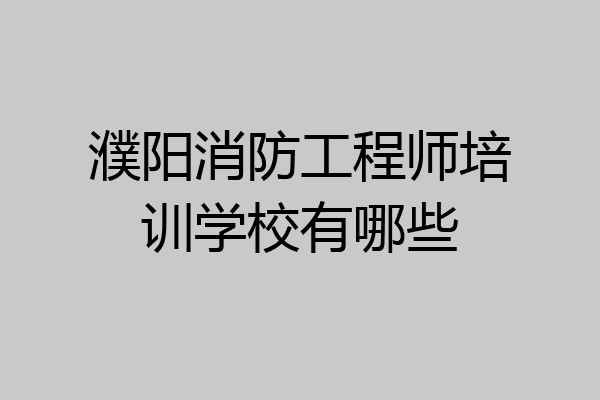 濮阳消防工程师培训学校有哪些