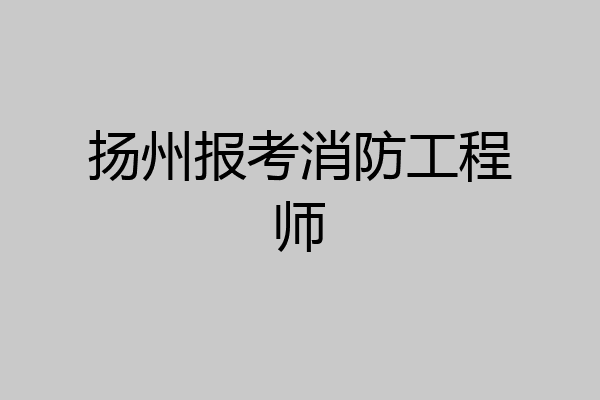 扬州报考消防工程师