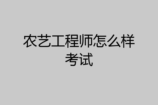 农艺工程师怎么样考试
