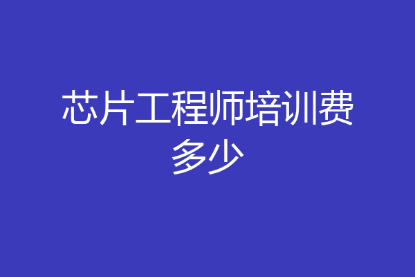 芯片工程师培训费多少