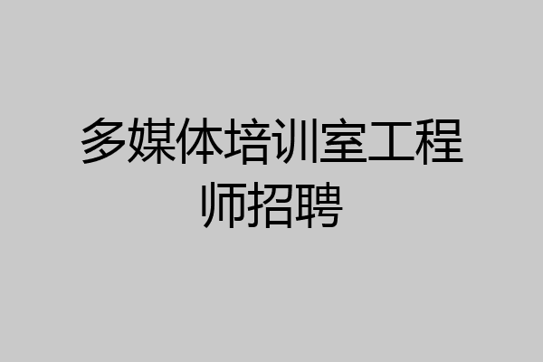 多媒体培训室工程师招聘