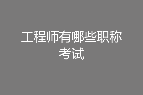 工程师有哪些职称考试