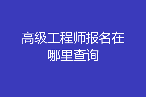 高级工程师报名在哪里查询