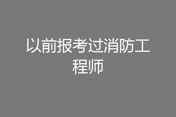 以前报考过消防工程师
