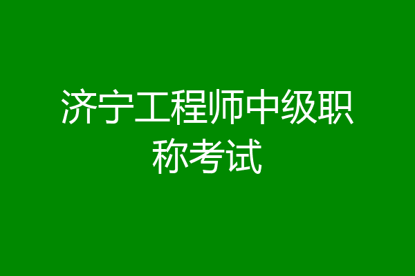 济宁工程师中级职称考试