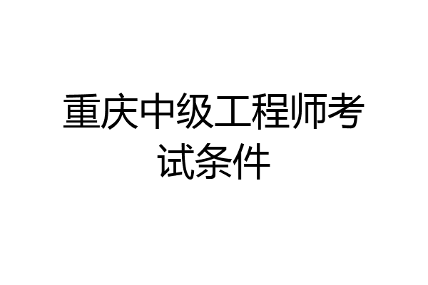 重庆中级工程师考试条件