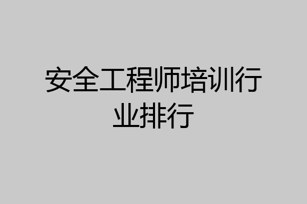 安全工程师培训行业排行