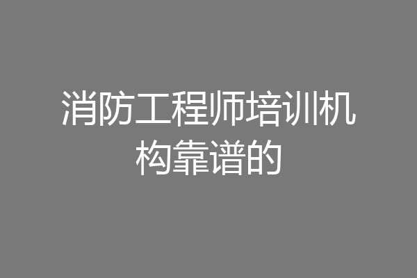 消防工程师培训机构靠谱的