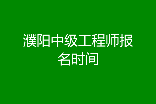 濮阳中级工程师报名时间