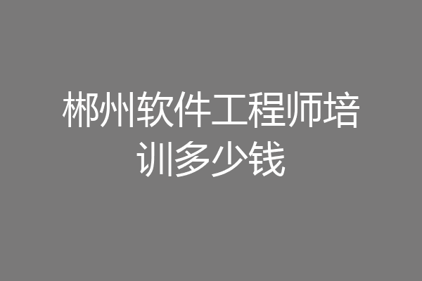 郴州软件工程师培训多少钱