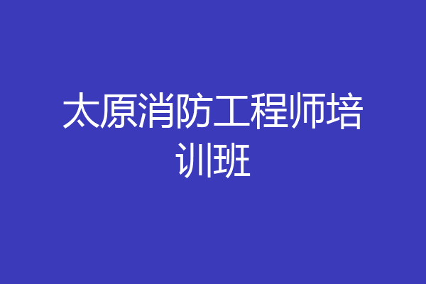 太原消防工程师培训班