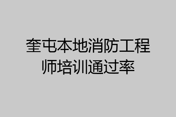 奎屯本地消防工程师培训通过率