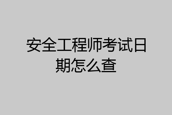 安全工程师考试日期怎么查