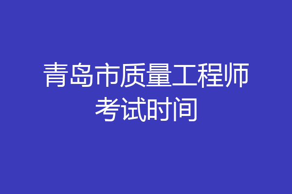 青岛市质量工程师考试时间