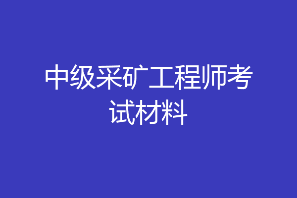 中级采矿工程师考试材料