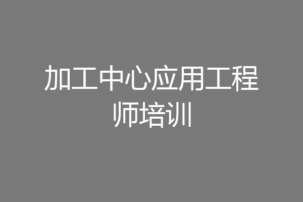 加工中心应用工程师培训