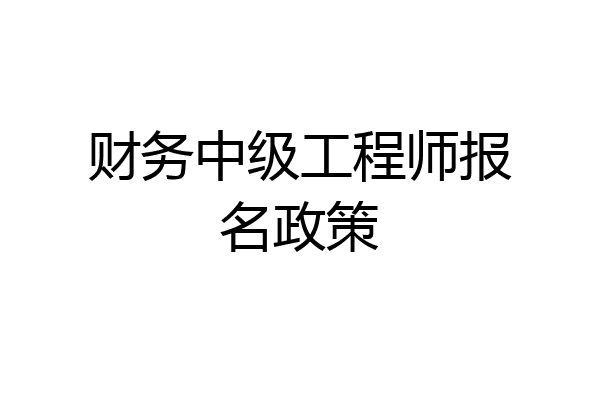 财务中级工程师报名政策