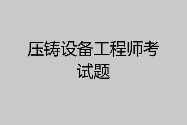 压铸设备工程师考试题
