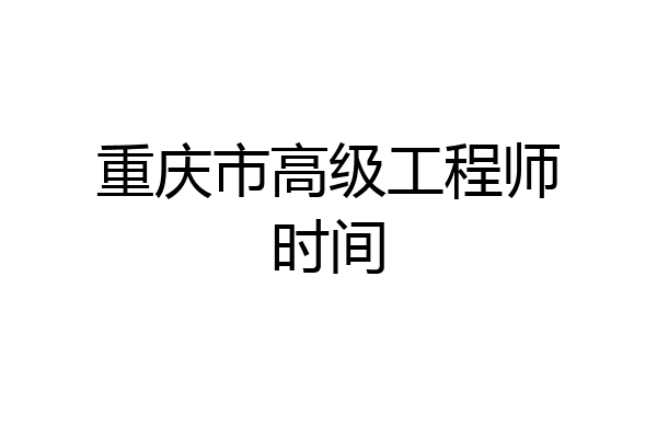 重庆市高级工程师时间