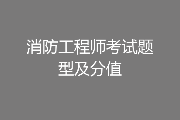 消防工程师考试题型及分值