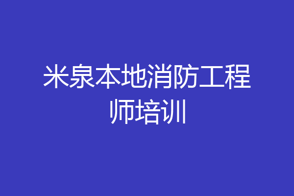 米泉本地消防工程师培训