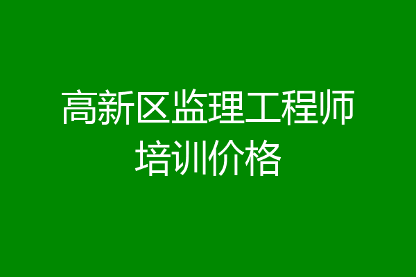 高新区监理工程师培训价格