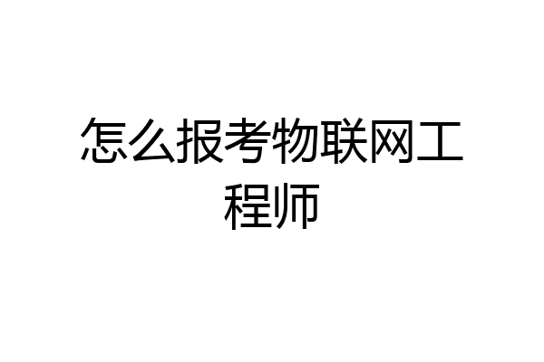 怎么报考物联网工程师