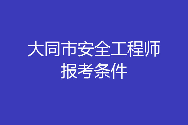 大同市安全工程师报考条件
