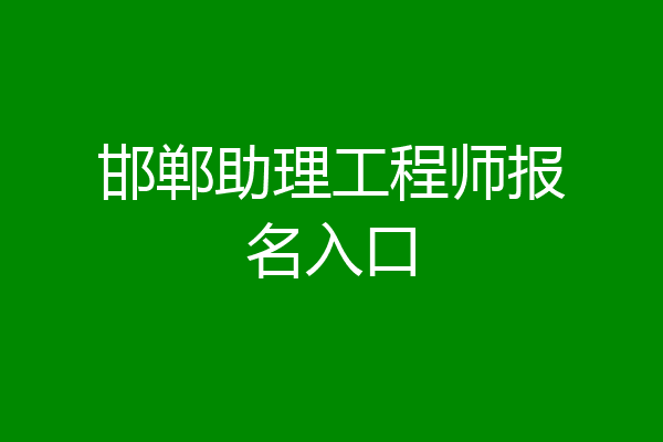 邯郸助理工程师报名入口