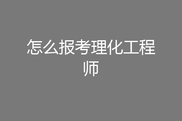 怎么报考理化工程师