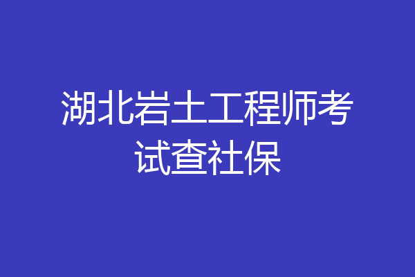 湖北岩土工程师考试查社保