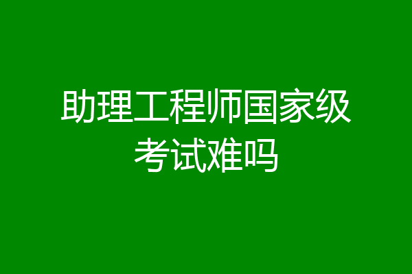 助理工程师国家级考试难吗