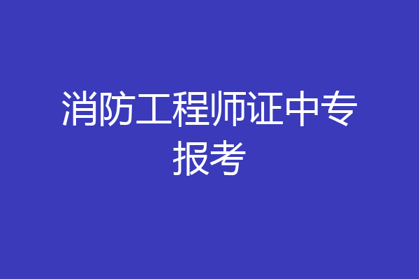 消防工程师证中专报考