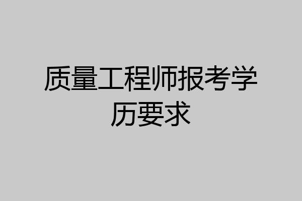 质量工程师报考学历要求