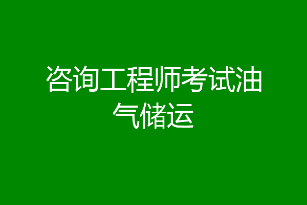 咨询工程师考试油气储运