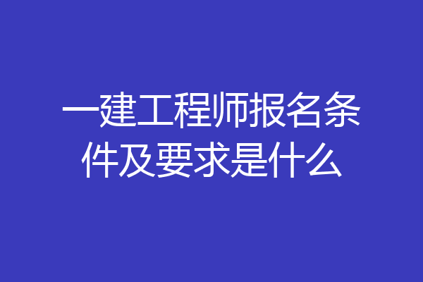 一建工程师报名条件及要求是什么