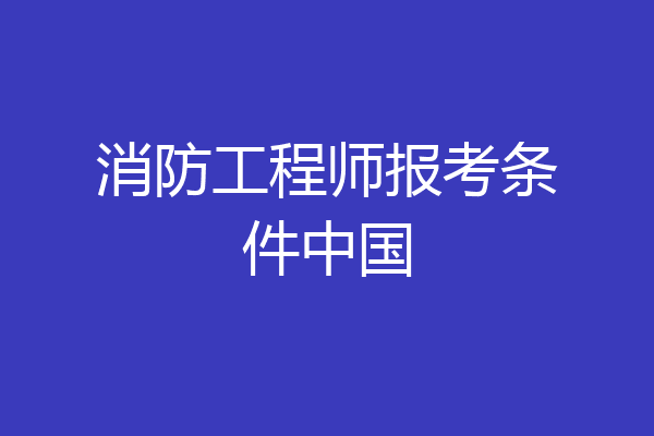 消防工程师报考条件中国