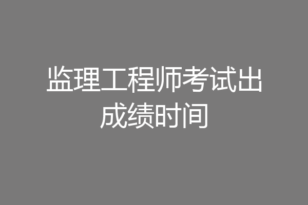 监理工程师考试出成绩时间