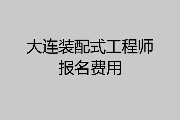 大连装配式工程师报名费用